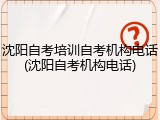 沈阳自考培训自考机构电话(沈阳自考机构电话)