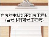 自考的本科能不能考工程师(自考本科可考工程师)
