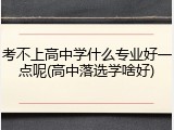 考不上高中学什么专业好一点呢(高中落选学啥好)