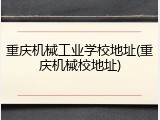 重庆机械工业学校地址(重庆机械校地址)