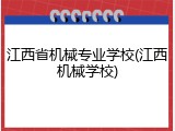 江西省机械专业学校(江西机械学校)