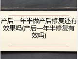 产后一年半做产后修复还有效果吗(产后一年半修复有效吗)