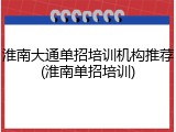 淮南大通单招培训机构推荐(淮南单招培训)