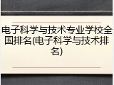 电子科学与技术专业学校全国排名(电子科学与技术排名)