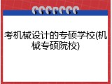 考机械设计的专硕学校(机械专硕院校)