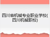 四川省机械专业职业学校(四川机械职校)