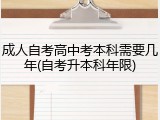 成人自考高中考本科需要几年(自考升本科年限)