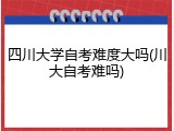 四川大学自考难度大吗(川大自考难吗)