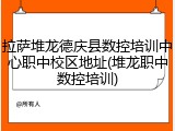 拉萨堆龙德庆县数控培训中心职中校区地址(堆龙职中数控培训)