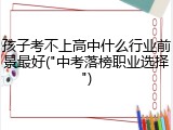 孩子考不上高中什么行业前景最好("中考落榜职业选择")
