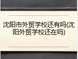 沈阳市外贸学校还有吗(沈阳外贸学校还在吗)