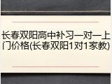 长春双阳高中补习一对一上门价格(长春双阳1对1家教)