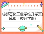 成都石化工业学校升学班(成都工校升学班)