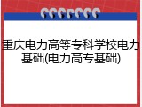 重庆电力高等专科学校电力基础(电力高专基础)