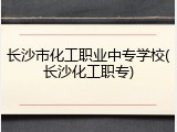长沙市化工职业中专学校(长沙化工职专)