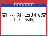 营口西一对一上门补习(营口上门家教)