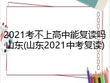 2021考不上高中能复读吗山东(山东2021中考复读)