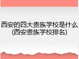 西安的四大贵族学校是什么(西安贵族学校排名)