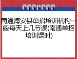 南通海安县单招培训机构一般每天上几节课(南通单招培训课时)