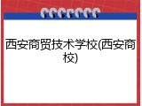 西安商贸技术学校(西安商校)