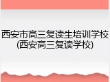 西安市高三复读生培训学校(西安高三复读学校)
