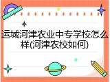 运城河津农业中专学校怎么样(河津农校如何)