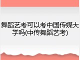 舞蹈艺考可以考中国传媒大学吗(中传舞蹈艺考)