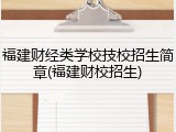福建财经类学校技校招生简章(福建财校招生)