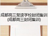 成都高三复读学校封闭集训(成都高三封闭集训)