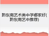 黔东南艺术类中学哪家好(黔东南艺中推荐)