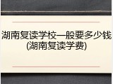 湖南复读学校一般要多少钱(湖南复读学费)
