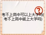 考不上高中可以上大学吗(考不上高中能上大学吗)