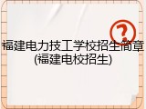 福建电力技工学校招生简章(福建电校招生)