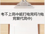 考不上高中能打电竞吗?(电竞替代高中)