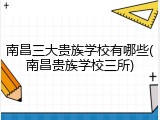 南昌三大贵族学校有哪些(南昌贵族学校三所)