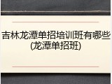 吉林龙潭单招培训班有哪些(龙潭单招班)