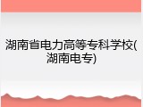 湖南省电力高等专科学校(湖南电专)