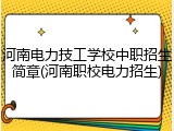 河南电力技工学校中职招生简章(河南职校电力招生)