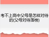 考不上高中父母是怎样对待的(父母对待落榜)