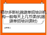 鄂尔多斯杭锦旗单招培训机构一般每天上几节课(杭锦旗单招培训课时)