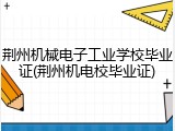 荆州机械电子工业学校毕业证(荆州机电校毕业证)