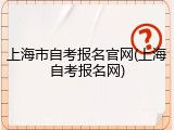 上海市自考报名官网(上海自考报名网)