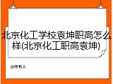 北京化工学校袁坤职高怎么样(北京化工职高袁坤)