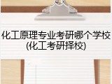 化工原理专业考研哪个学校(化工考研择校)