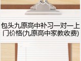 包头九原高中补习一对一上门价格(九原高中家教收费)