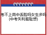 考不上高中丢脸吗女生多吗(中考失利羞耻感)