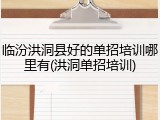 临汾洪洞县好的单招培训哪里有(洪洞单招培训)