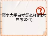 南京大学自考怎么样(南大自考如何)