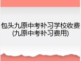 包头九原中考补习学校收费(九原中考补习费用)