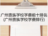 广州贵族学校学费前十排名(广州贵族学校学费排行)